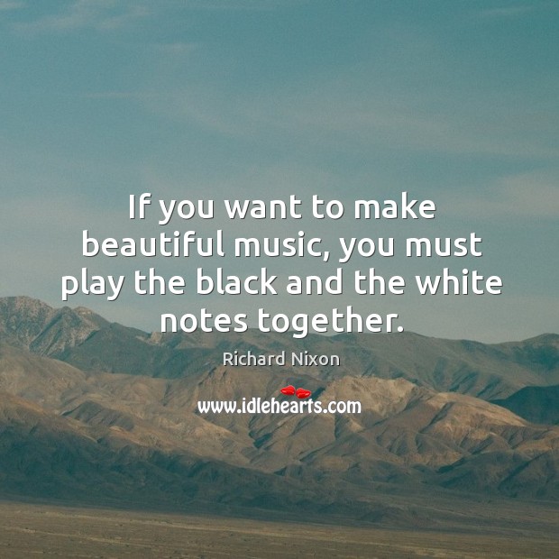 If you want to make beautiful music, you must play the black and the white notes together. Image