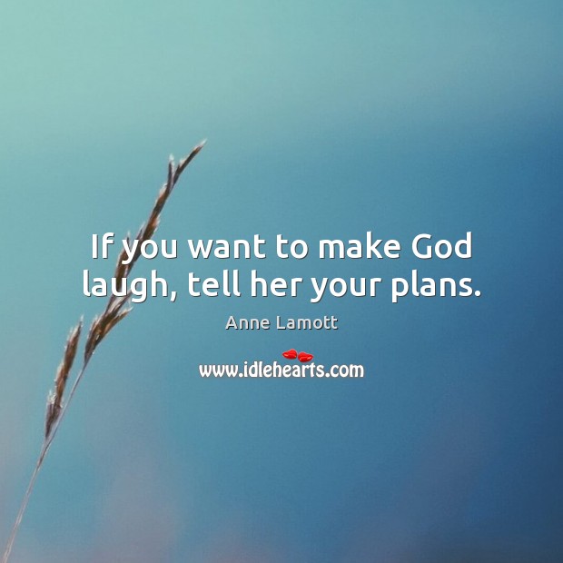 If you want to make God laugh, tell her your plans. Anne Lamott Picture Quote