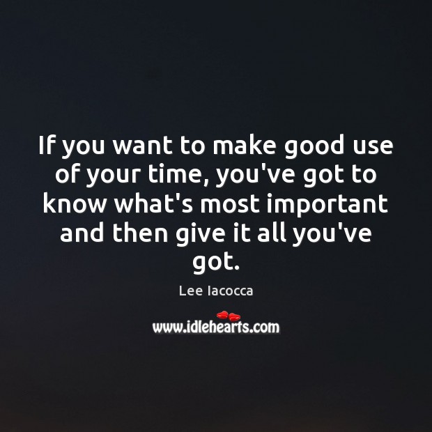 If you want to make good use of your time, you’ve got Lee Iacocca Picture Quote