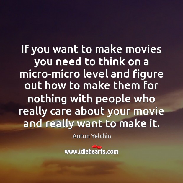 If you want to make movies you need to think on a Anton Yelchin Picture Quote