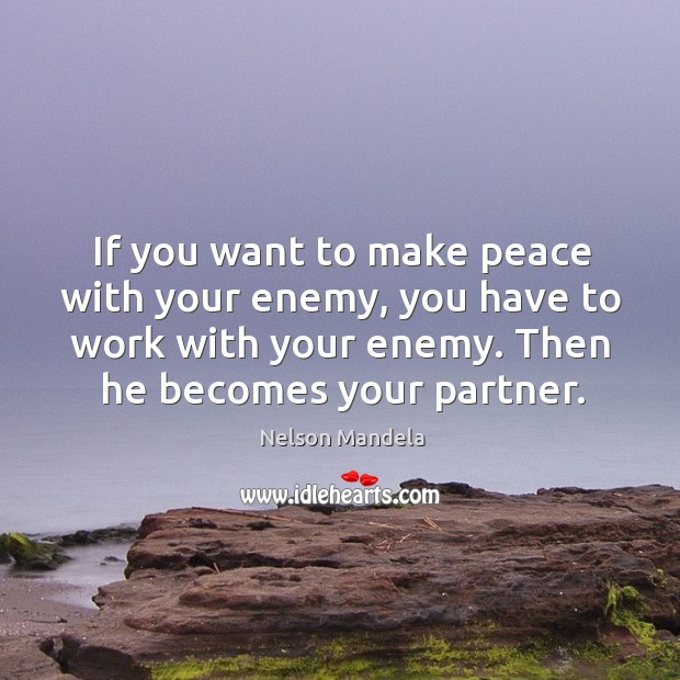 If you want to make peace with your enemy, you have to work with your enemy. Nelson Mandela Picture Quote