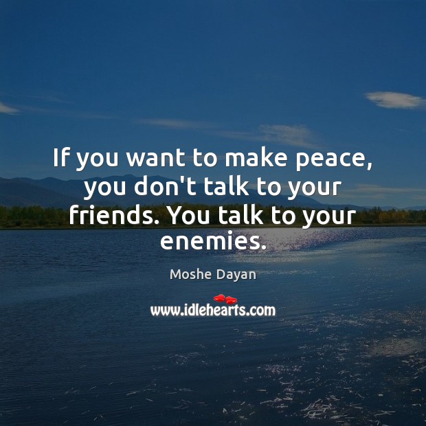 If you want to make peace, you talk to your enemies. Moshe Dayan Picture Quote