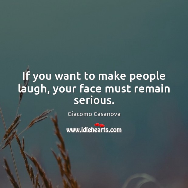 If you want to make people laugh, your face must remain serious. Giacomo Casanova Picture Quote