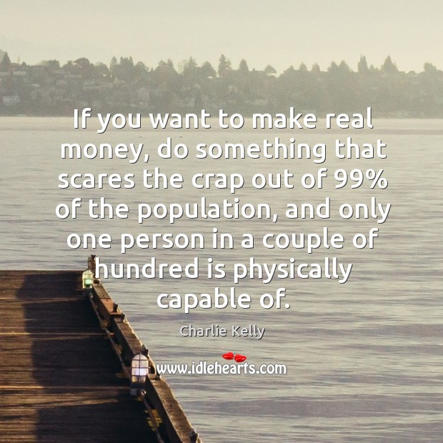 If you want to make real money, do something that scares the Charlie Kelly Picture Quote