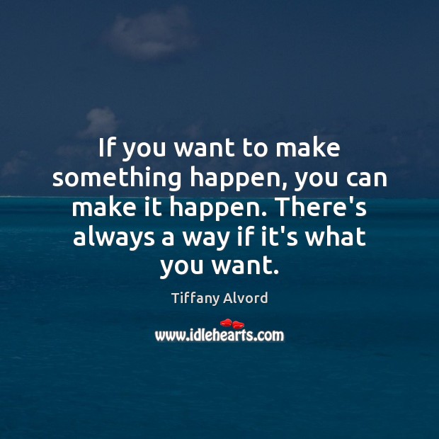 If you want to make something happen, you can make it happen. Tiffany Alvord Picture Quote