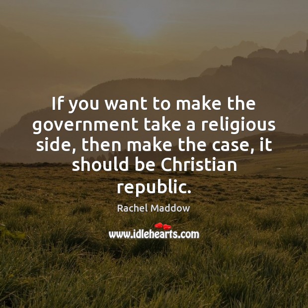 If you want to make the government take a religious side, then Rachel Maddow Picture Quote