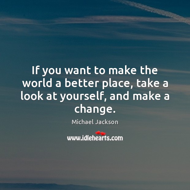 If you want to make the world a better place, take a look at yourself, and make a change. Image