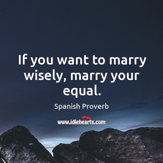 If you want to marry wisely, marry your equal. Spanish Proverbs Image