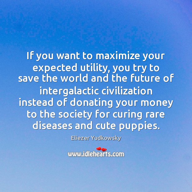If you want to maximize your expected utility, you try to save Eliezer Yudkowsky Picture Quote