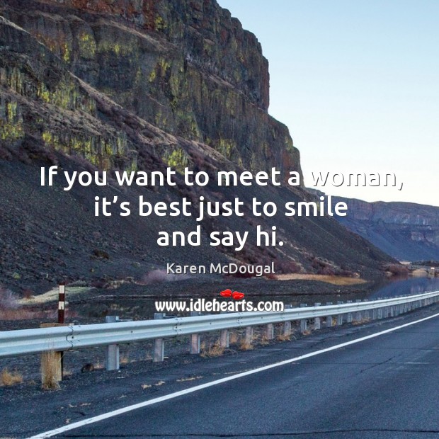 If you want to meet a woman, it’s best just to smile and say hi. Karen McDougal Picture Quote