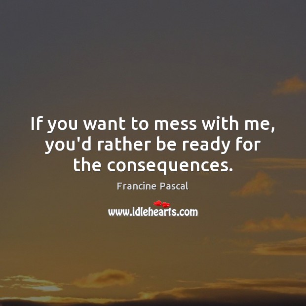 If you want to mess with me, you’d rather be ready for the consequences. Francine Pascal Picture Quote