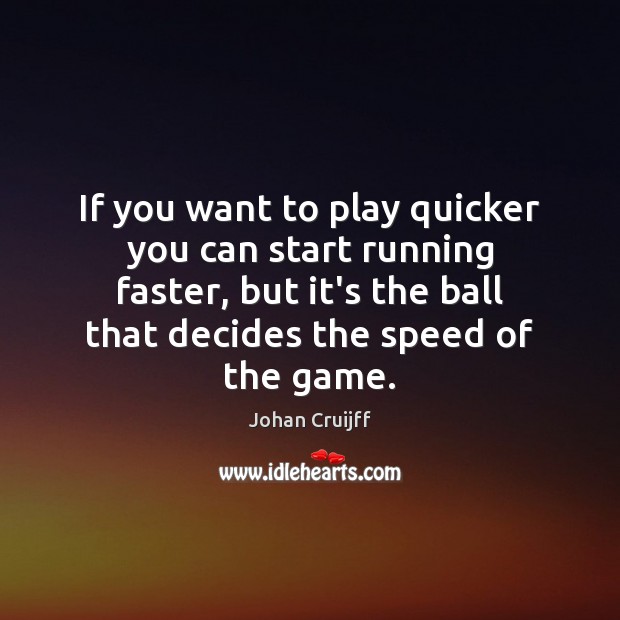 If you want to play quicker you can start running faster, but Johan Cruijff Picture Quote
