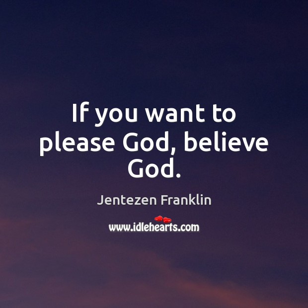 If you want to please God, believe God. Jentezen Franklin Picture Quote