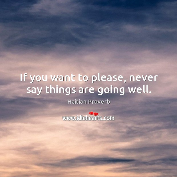 If you want to please, never say things are going well. Image
