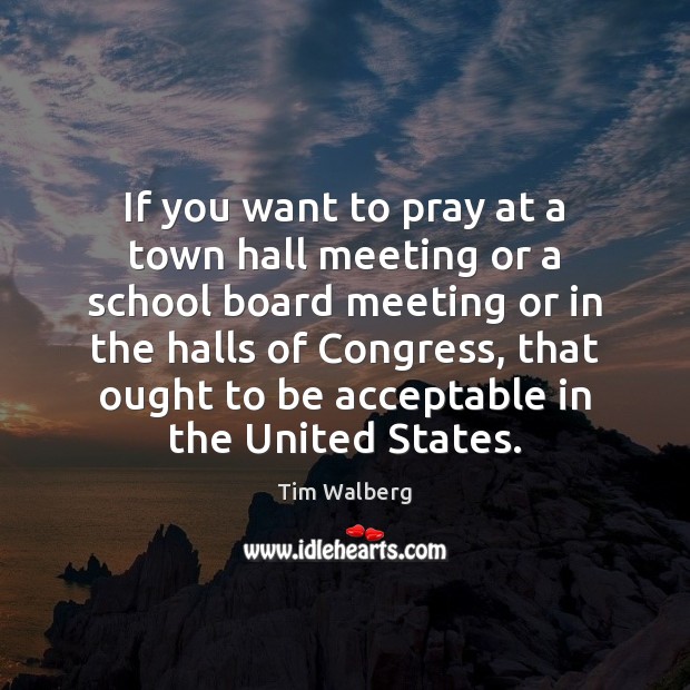 If you want to pray at a town hall meeting or a Tim Walberg Picture Quote