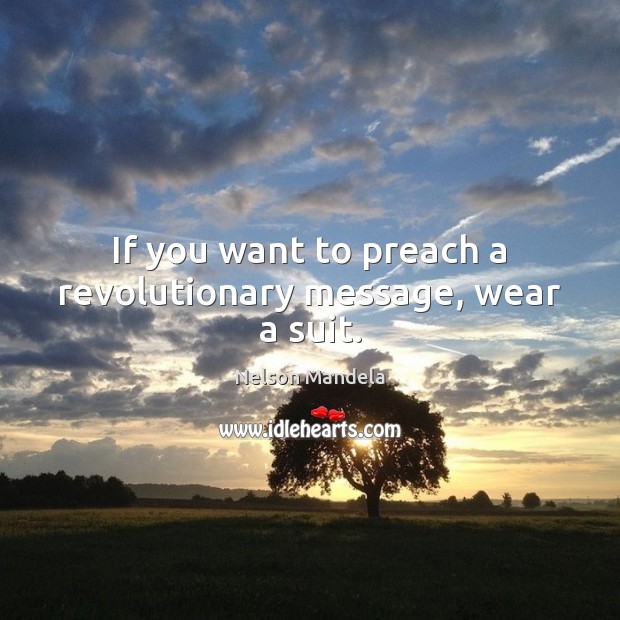 If you want to preach a revolutionary message, wear a suit. Nelson Mandela Picture Quote