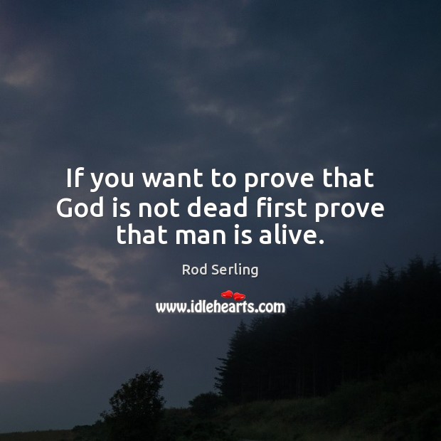 If you want to prove that God is not dead first prove that man is alive. Image