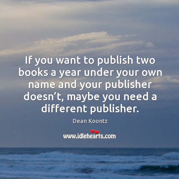If you want to publish two books a year under your own name and your publisher doesn’t Dean Koontz Picture Quote