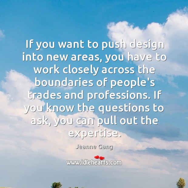 If you want to push design into new areas, you have to Jeanne Gang Picture Quote