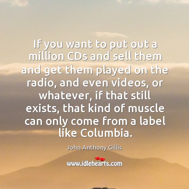 If you want to put out a million cds and sell them and get them played on the radio John Anthony Gillis Picture Quote