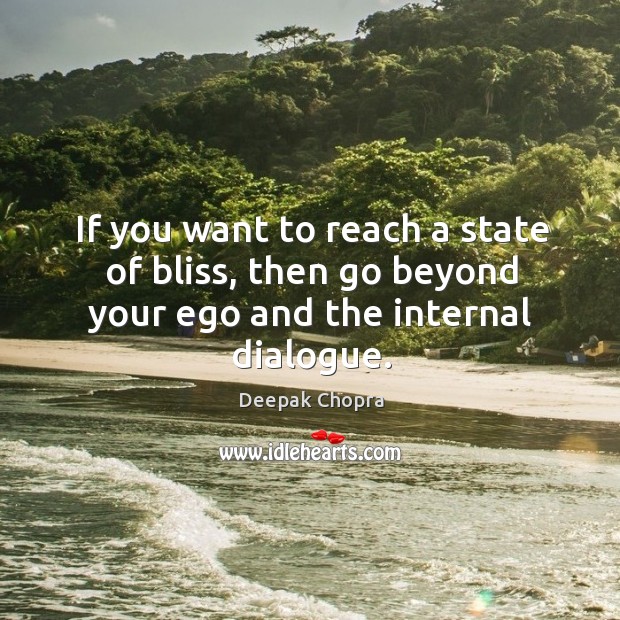 If you want to reach a state of bliss, then go beyond your ego and the internal dialogue. Deepak Chopra Picture Quote