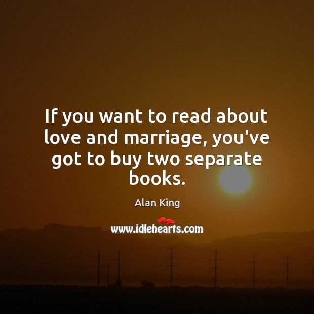 If you want to read about love and marriage, you’ve got to buy two separate books. Alan King Picture Quote