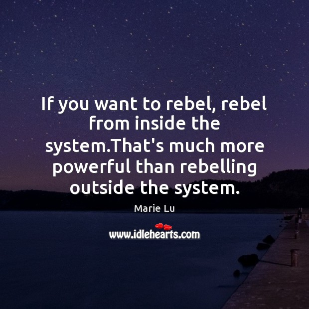 If you want to rebel, rebel from inside the system.That’s much Marie Lu Picture Quote