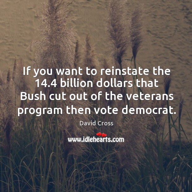 If you want to reinstate the 14.4 billion dollars that Bush cut out Image
