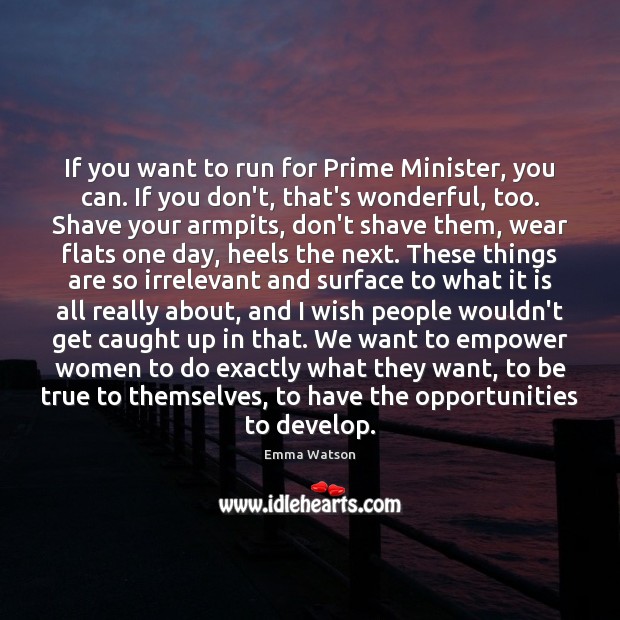 If you want to run for Prime Minister, you can. If you Emma Watson Picture Quote
