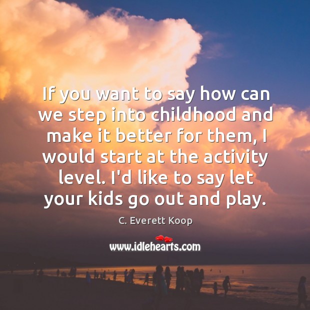 If you want to say how can we step into childhood and C. Everett Koop Picture Quote