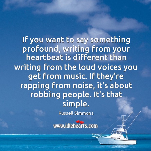 If you want to say something profound, writing from your heartbeat is Russell Simmons Picture Quote