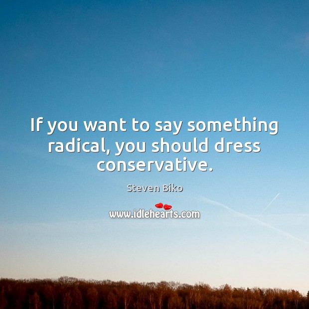 If you want to say something radical, you should dress conservative. Steven Biko Picture Quote
