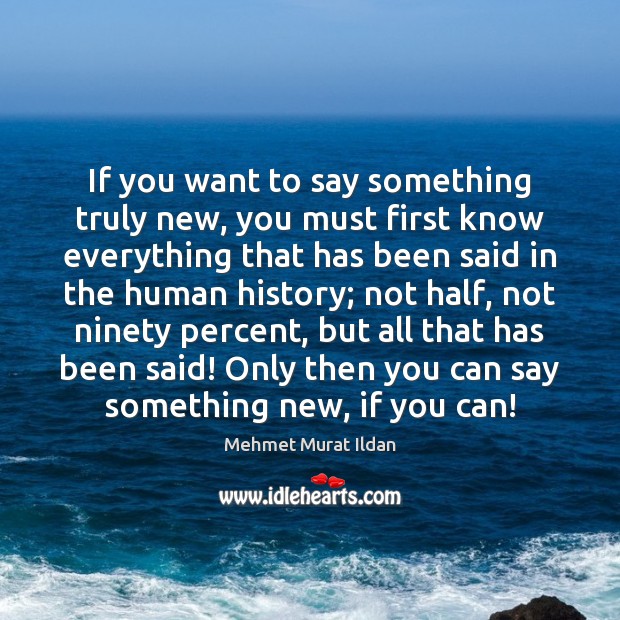 If you want to say something truly new, you must first know Mehmet Murat Ildan Picture Quote