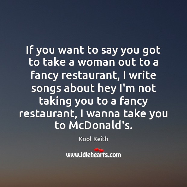 If you want to say you got to take a woman out Kool Keith Picture Quote