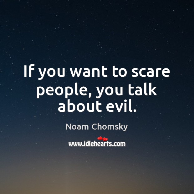 If you want to scare people, you talk about evil. Noam Chomsky Picture Quote