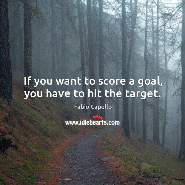 If you want to score a goal, you have to hit the target. Fabio Capello Picture Quote