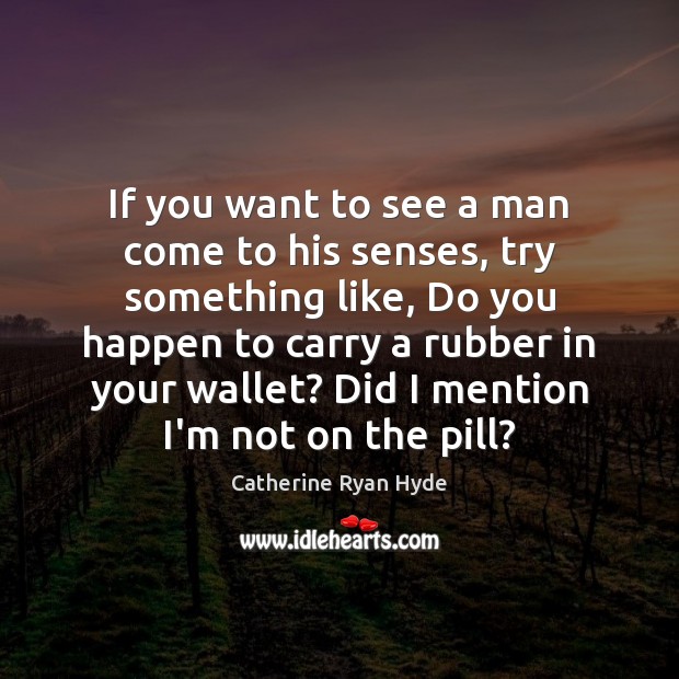 If you want to see a man come to his senses, try Catherine Ryan Hyde Picture Quote
