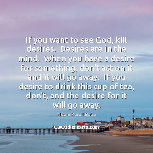 If you want to see God, kill desires.  Desires are in the Image