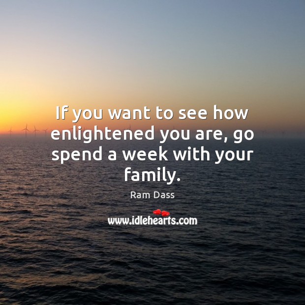 If you want to see how enlightened you are, go spend a week with your family. Image