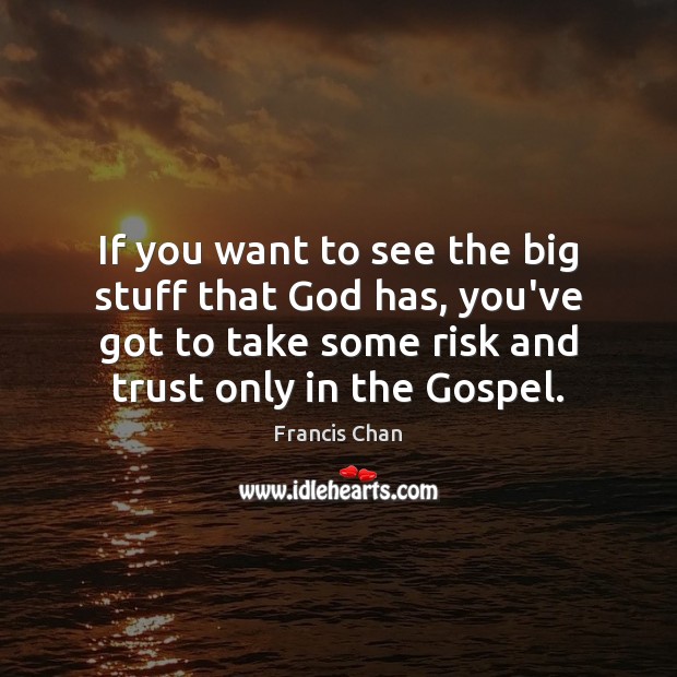 If you want to see the big stuff that God has, you’ve Francis Chan Picture Quote