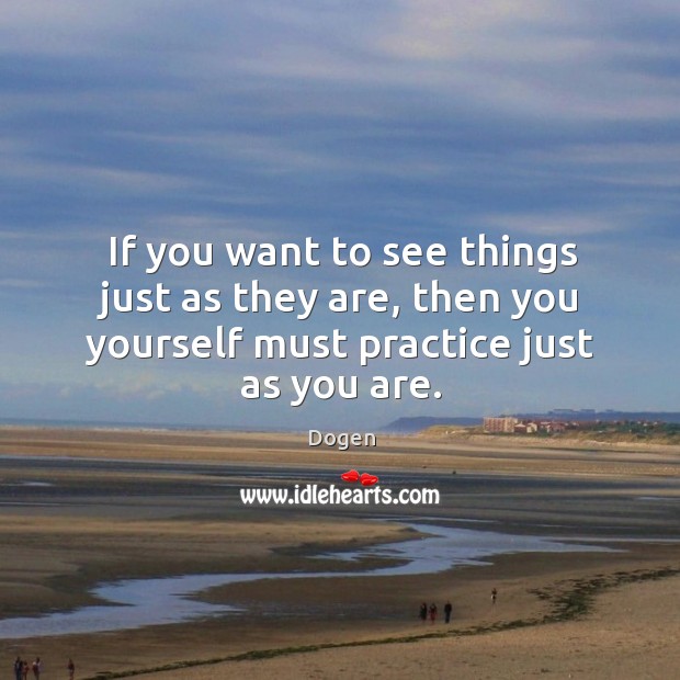 If you want to see things just as they are, then you Dogen Picture Quote