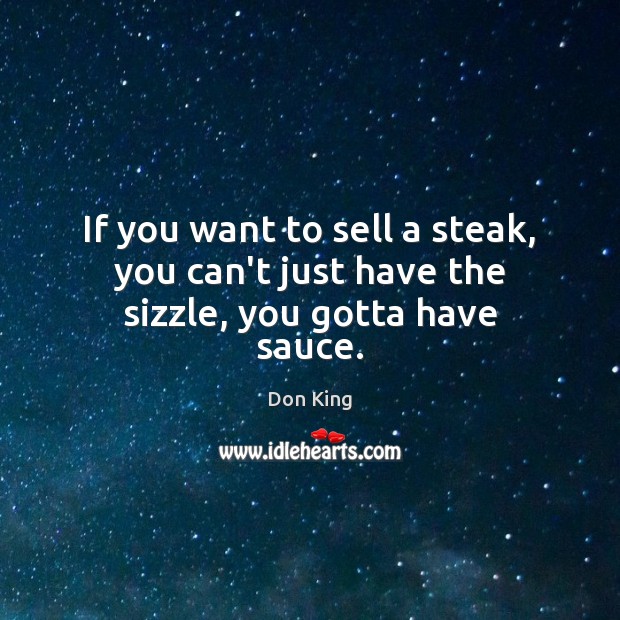 If you want to sell a steak, you can’t just have the sizzle, you gotta have sauce. Don King Picture Quote