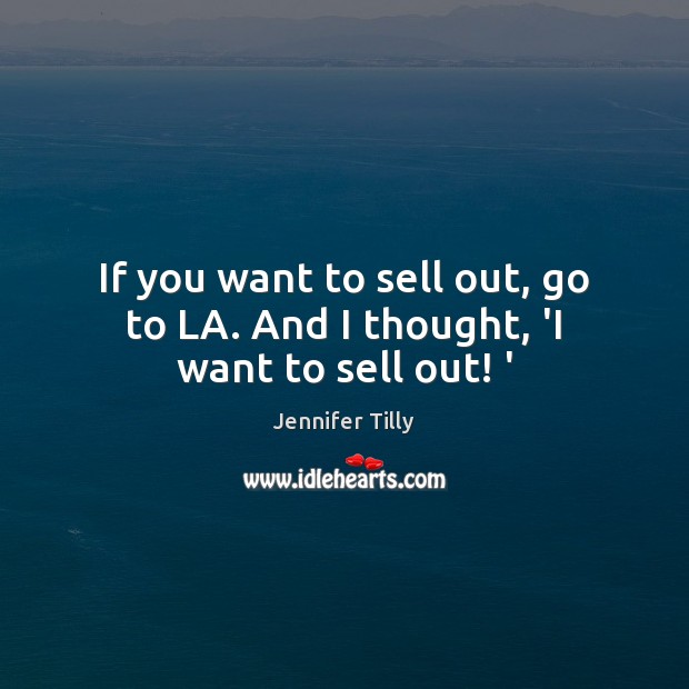 If you want to sell out, go to LA. And I thought, ‘I want to sell out! ‘ Jennifer Tilly Picture Quote