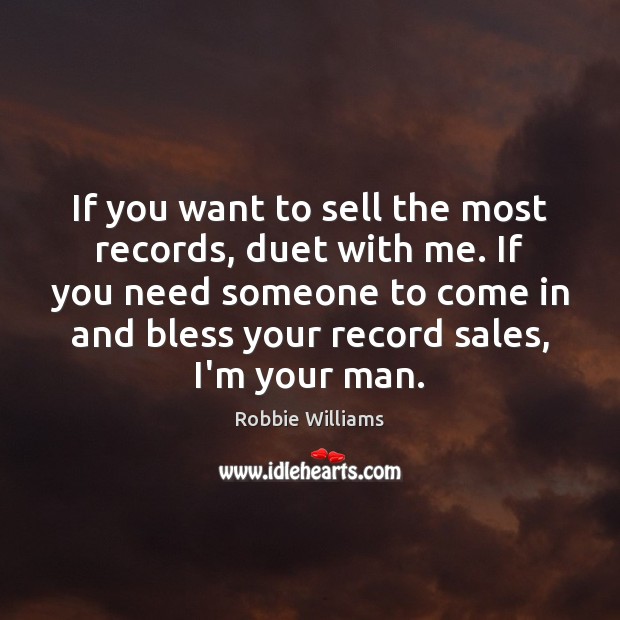 If you want to sell the most records, duet with me. If Robbie Williams Picture Quote