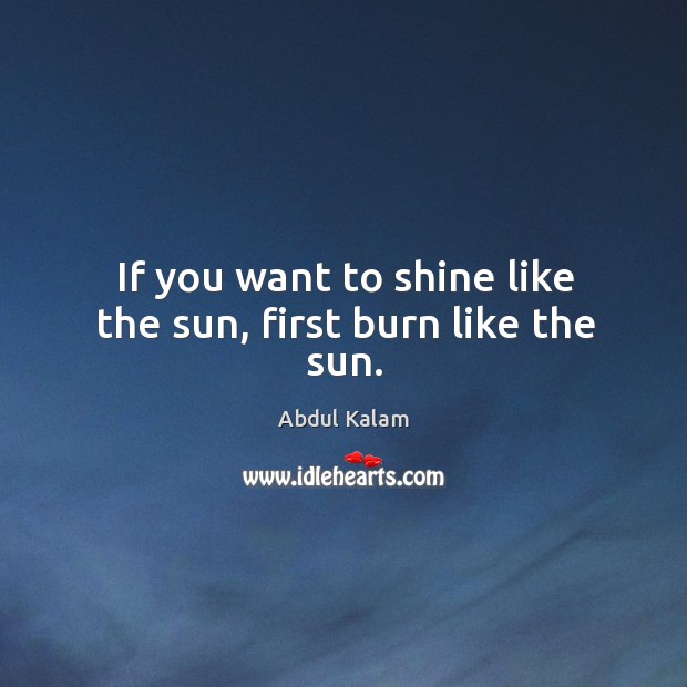 If you want to shine like the sun, first burn like the sun. Abdul Kalam Picture Quote