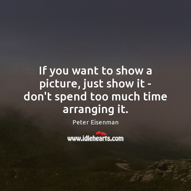 If you want to show a picture, just show it – don’t spend too much time arranging it. Peter Eisenman Picture Quote