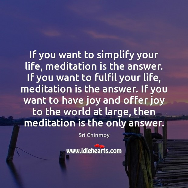 If you want to simplify your life, meditation is the answer. If Sri Chinmoy Picture Quote