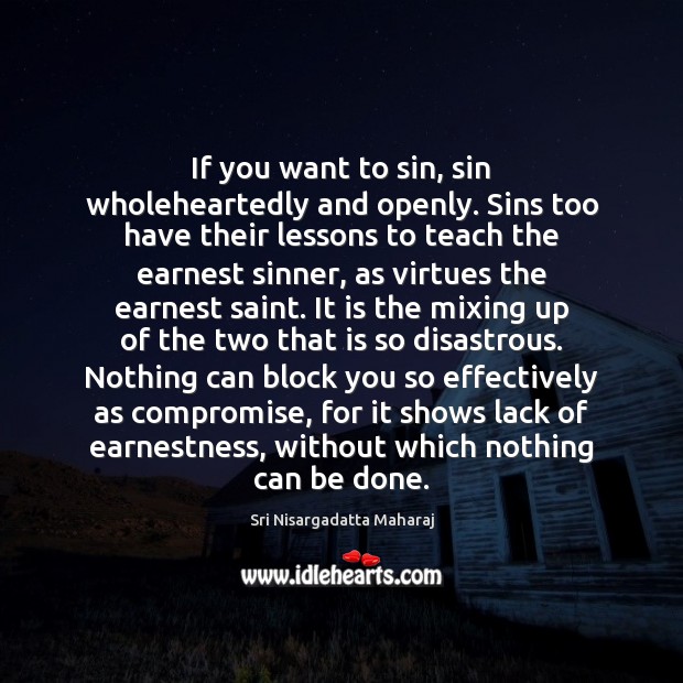 If you want to sin, sin wholeheartedly and openly. Sins too have Sri Nisargadatta Maharaj Picture Quote