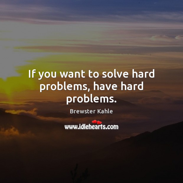 If you want to solve hard problems, have hard problems. Brewster Kahle Picture Quote