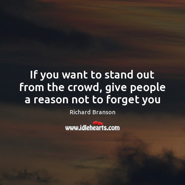 If you want to stand out from the crowd, give people a reason not to forget you Richard Branson Picture Quote